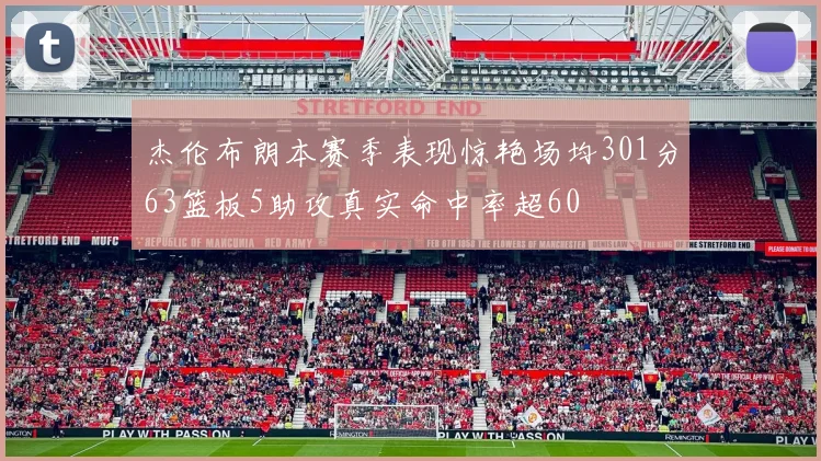 杰伦布朗本赛季表现惊艳场均301分63篮板5助攻真实命中率超60