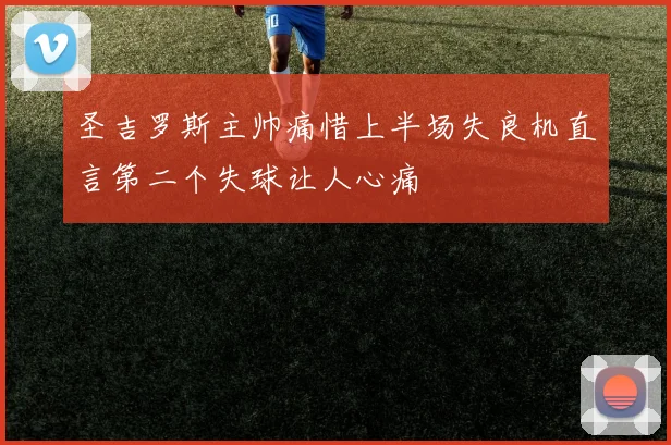 圣吉罗斯主帅痛惜上半场失良机直言第二个失球让人心痛