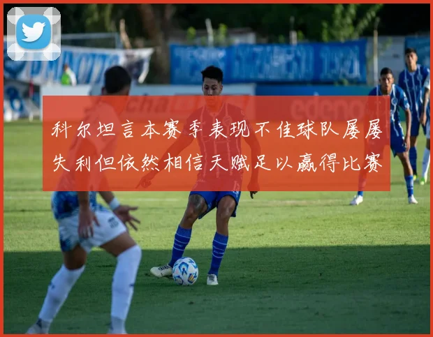 科尔坦言本赛季表现不佳球队屡屡失利但依然相信天赋足以赢得比赛