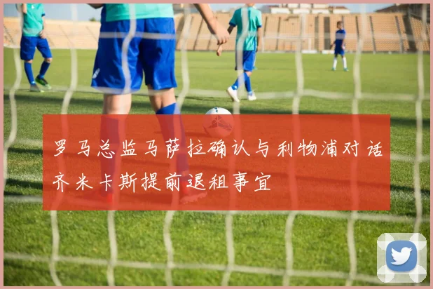 罗马总监马萨拉确认与利物浦对话齐米卡斯提前退租事宜