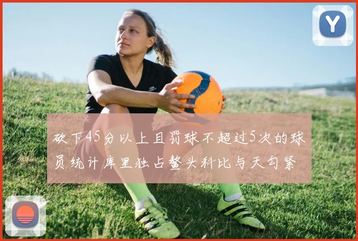 砍下45分以上且罚球不超过5次的球员统计库里独占鳌头科比与天勾紧随其后