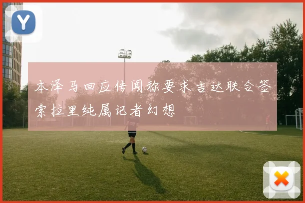 本泽马回应传闻称要求吉达联合签索拉里纯属记者幻想