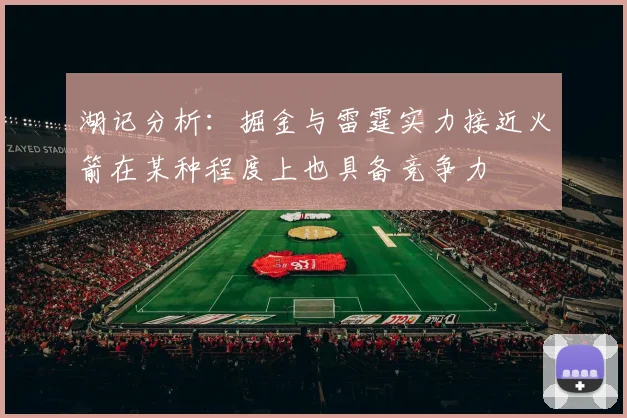 湖记分析：掘金与雷霆实力接近火箭在某种程度上也具备竞争力