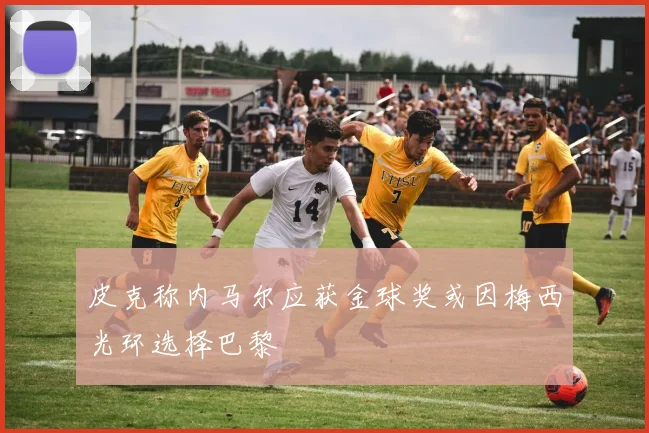 皮克称内马尔应获金球奖或因梅西光环选择巴黎