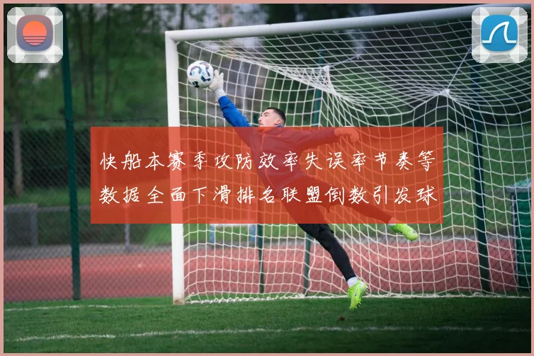 快船本赛季攻防效率失误率节奏等数据全面下滑排名联盟倒数引发球迷担忧