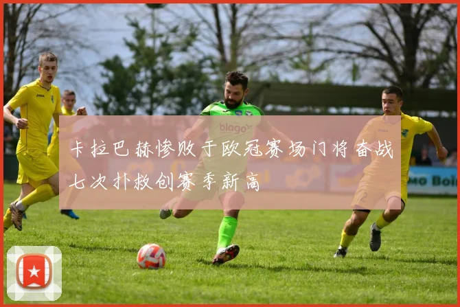 卡拉巴赫惨败于欧冠赛场门将奋战七次扑救创赛季新高
