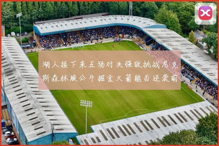 湖人接下来五场对决强敌挑战尼克斯森林狼公牛掘金火箭能否逆袭前五