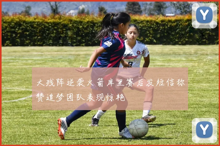 大残阵逆袭火箭库里赛后发短信称赞追梦团队表现惊艳