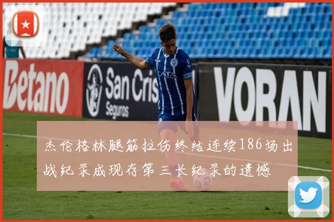 杰伦格林腿筋拉伤终结连续186场出战纪录成现存第三长纪录的遗憾