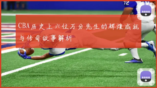 CBA历史上六位万分先生的辉煌成就与传奇故事解析